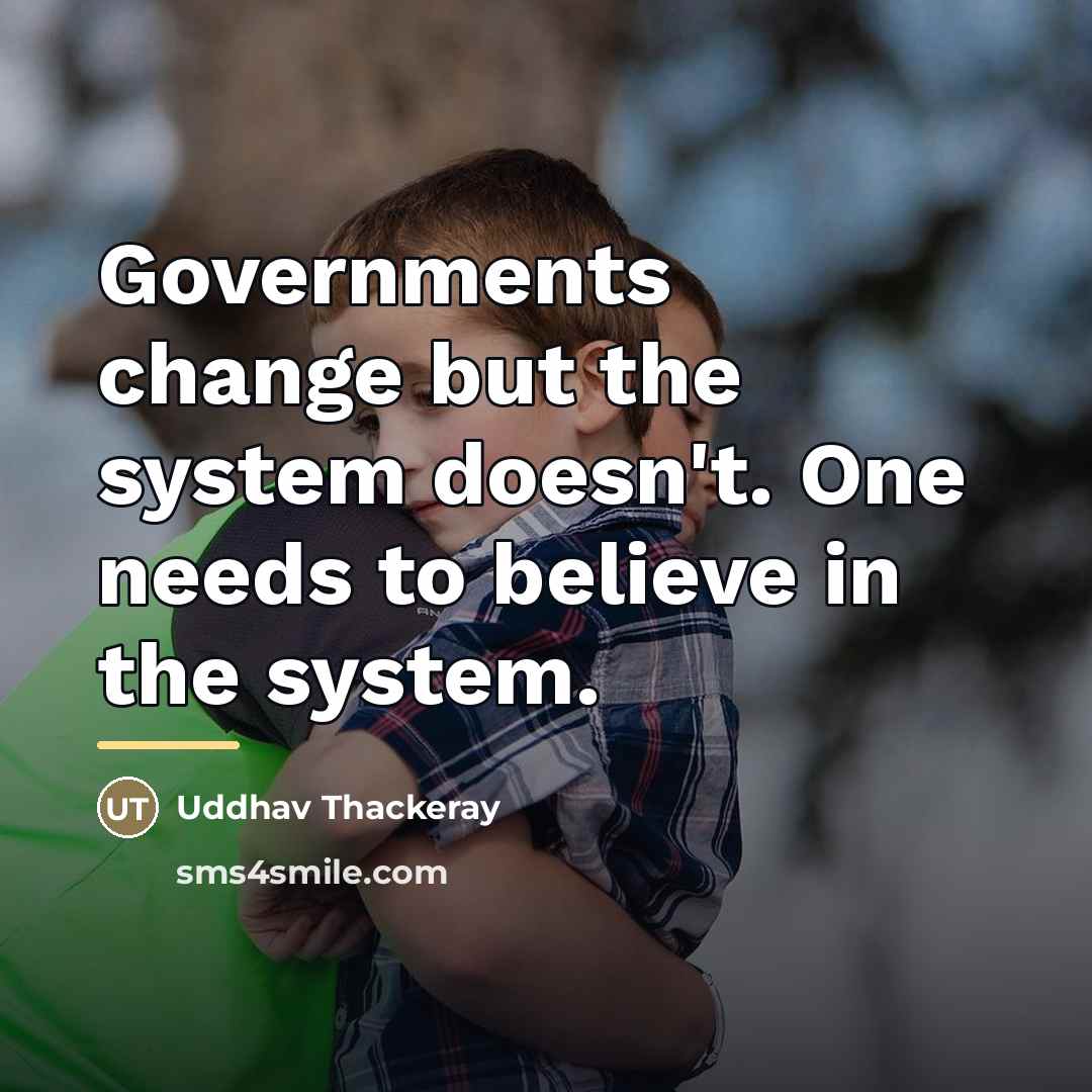 “Governments change but the system doesn't. One needs to believe…” quote by Uddhav Thackeray