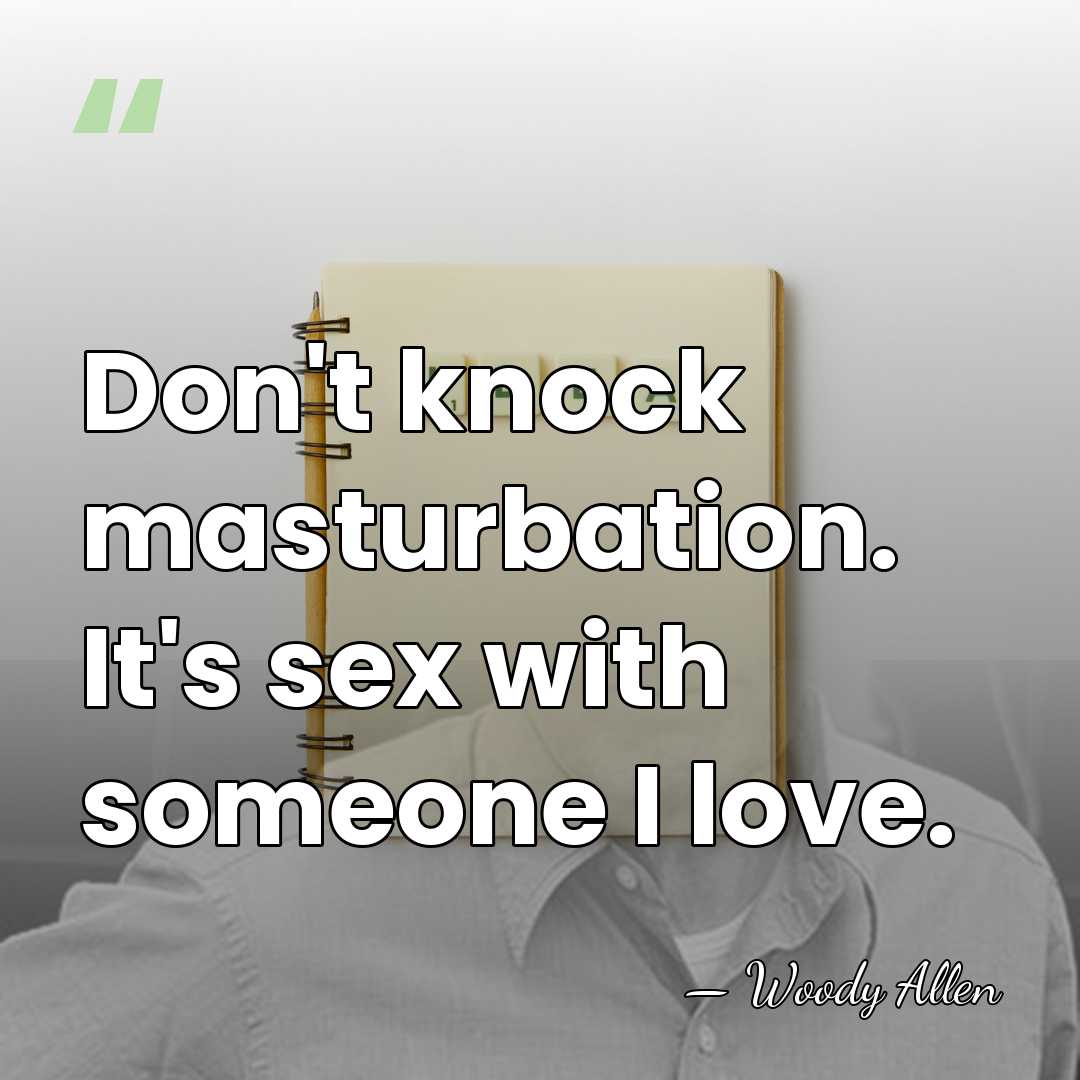 Don't knock masturbation. It's sex with someone I love. - Woody Allen