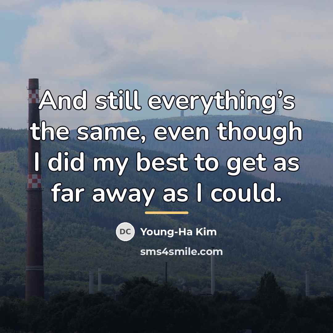 “And still everything’s the same, even though I did my…” quote by Young-Ha Kim