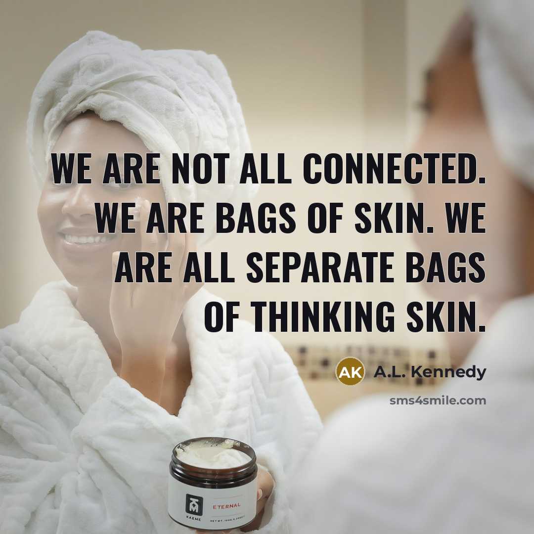 “We are not all connected. We are bags of skin.…” quote by A.L. Kennedy