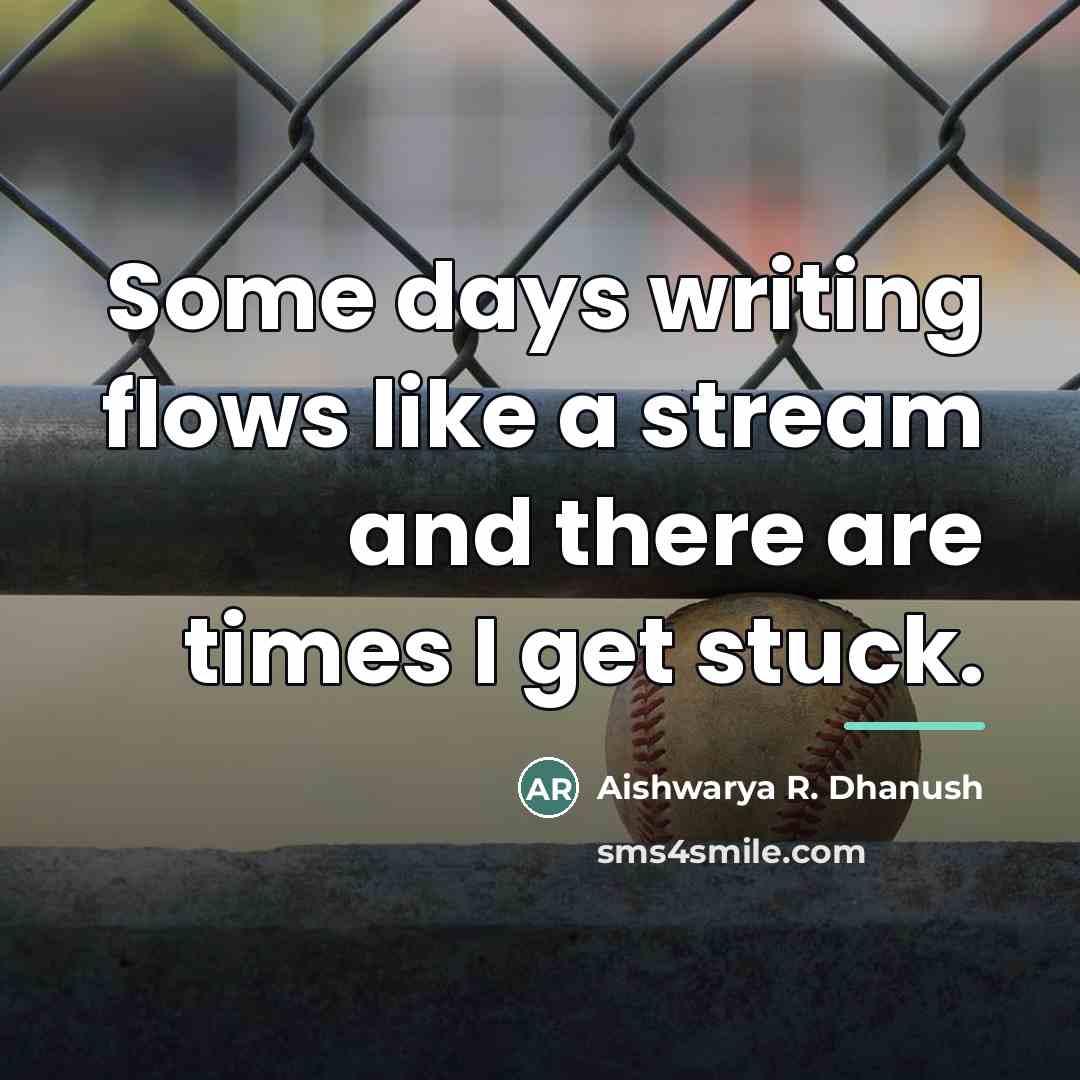 “Some days writing flows like a stream and there are…” quote by Aishwarya R. Dhanush