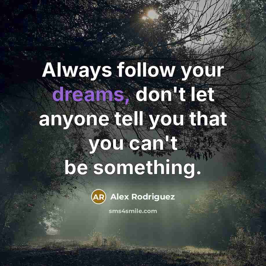 “Always follow your dreams, don't let anyone tell you that…” quote by Alex Rodriguez