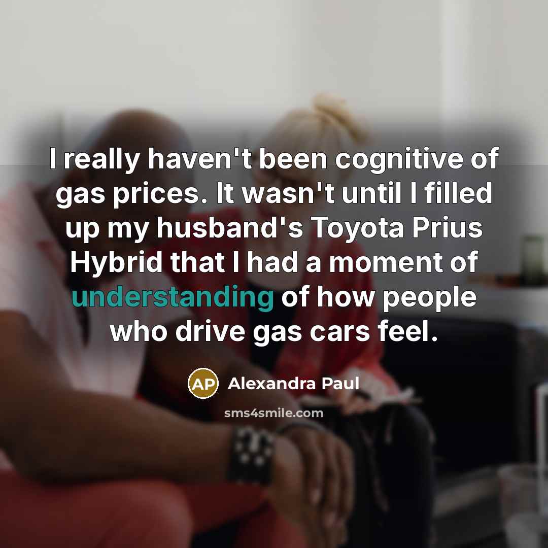 “I really haven't been cognitive of gas prices. It wasn't…” quote by Alexandra Paul