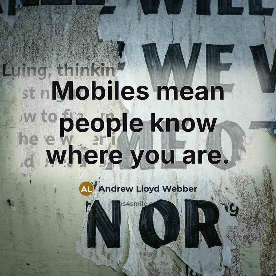“Mobiles mean people know where you are.…” quote by Andrew Lloyd Webber