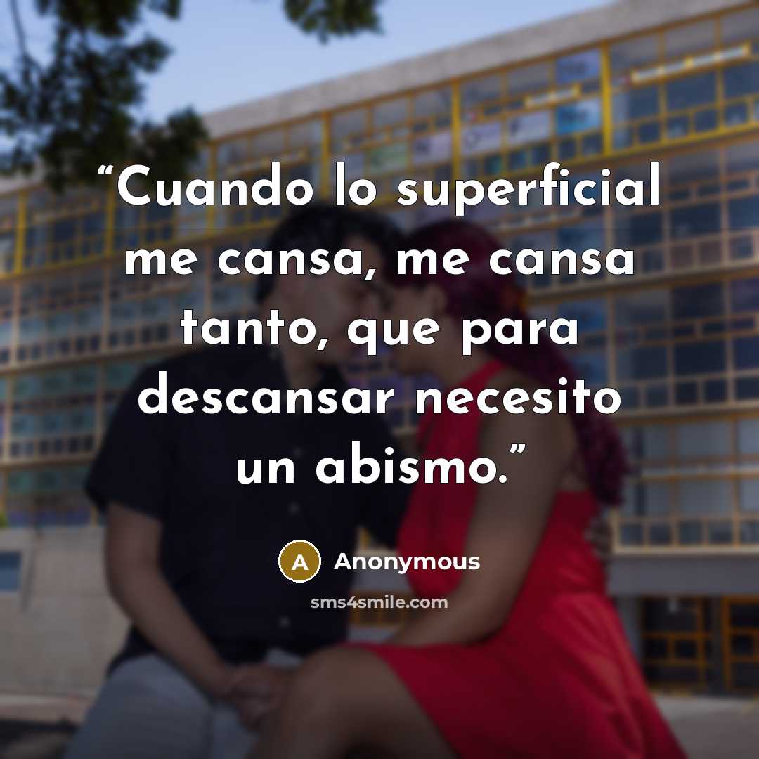 “Cuando lo superficial me cansa, me cansa tanto, que para descansar necesito un abismo.” quote by Anonymous