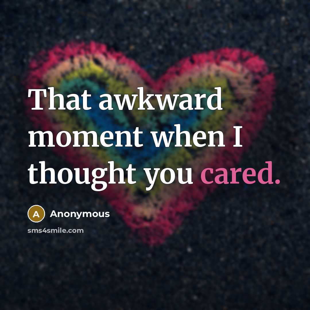 “That awkward moment when I thought you cared.” quote by Anonymous