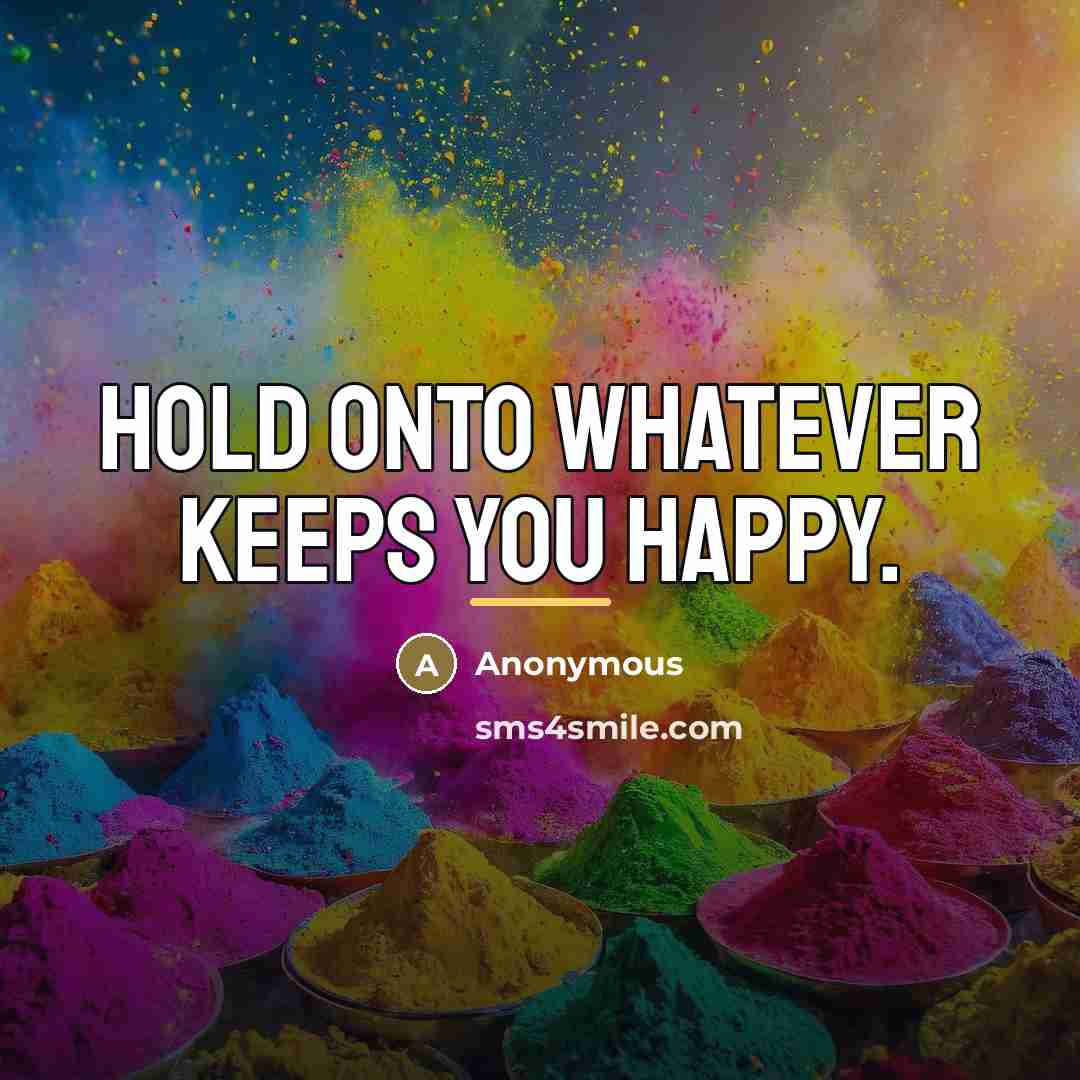 “Hold onto whatever keeps you happy.…” quote by Anonymous