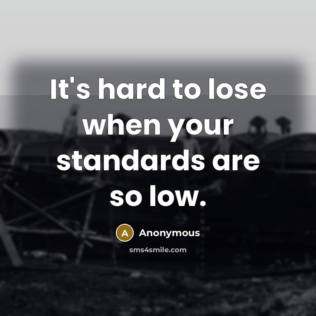 “It's hard to lose when your standards are so low.” quote by Anonymous