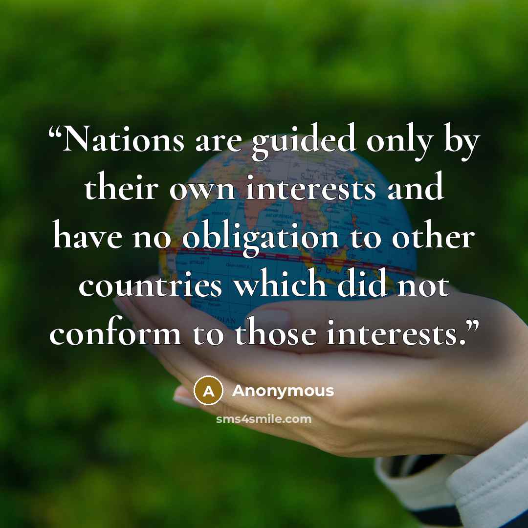 “Nations are guided only by their own interests and have no obligation to other countries which did not conform to those interests.” quote by Anonymous