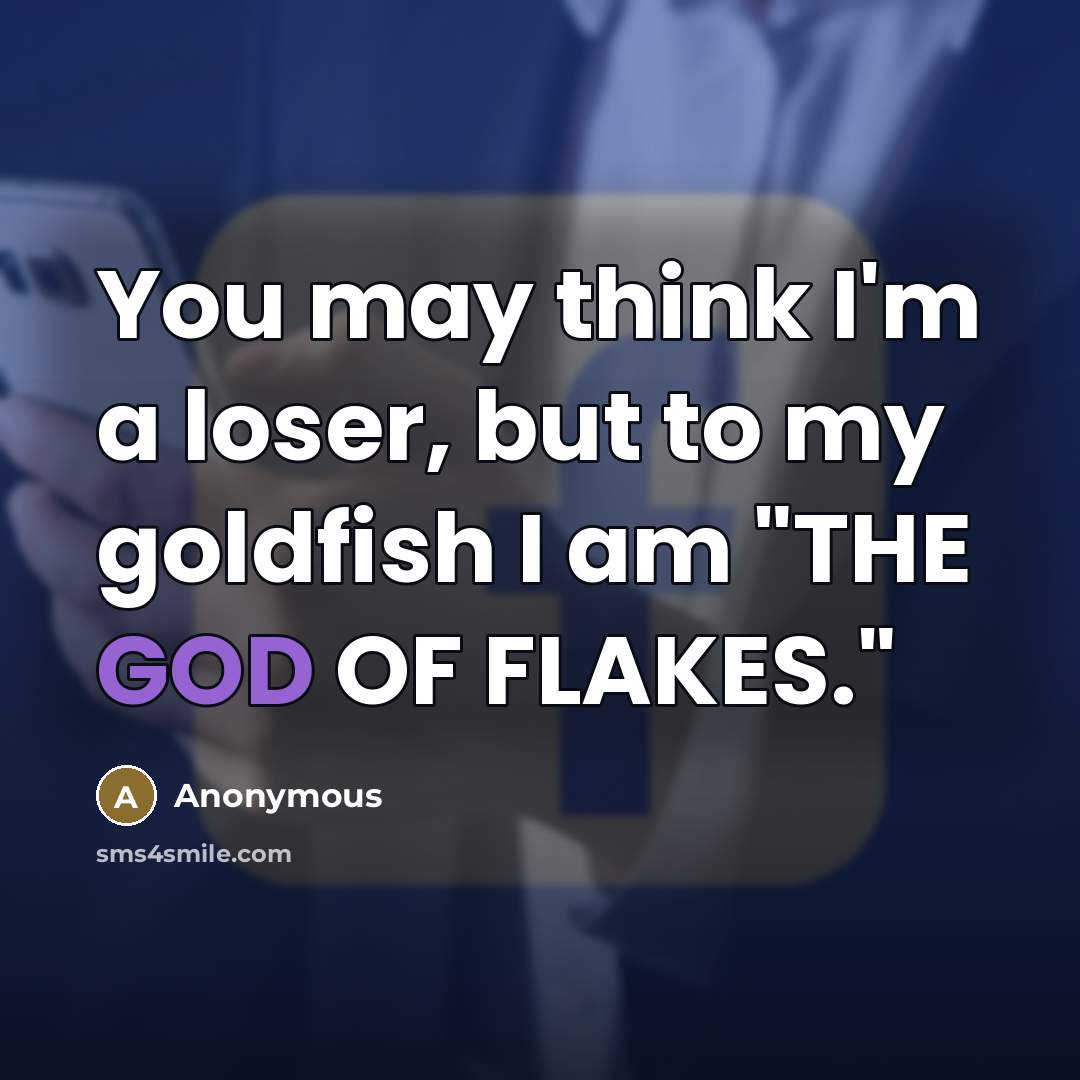 “You may think I'm a loser, but to my goldfish…” quote by Anonymous