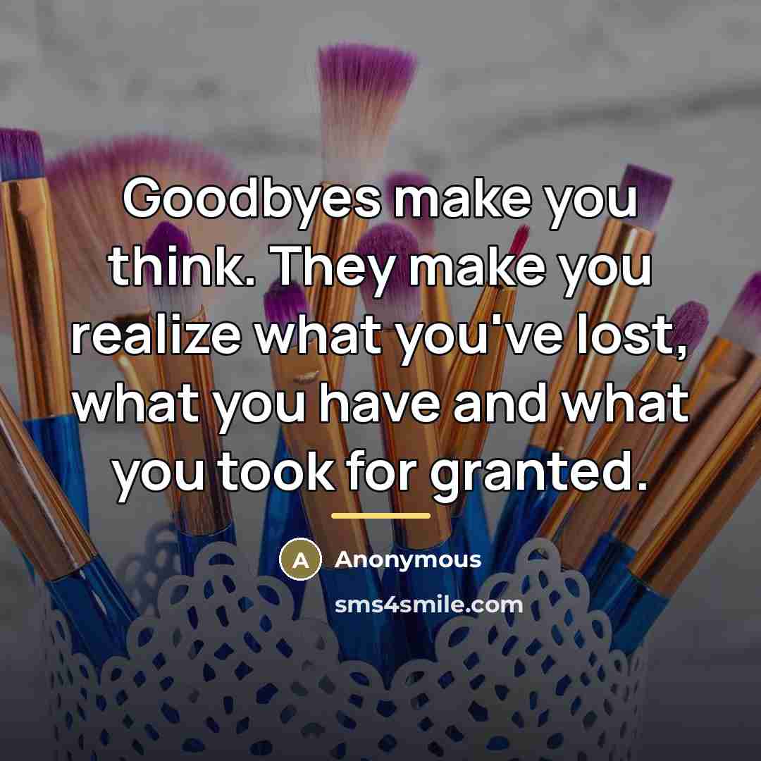 “Goodbyes make you think. They make you realize what you've…” quote by Anonymous