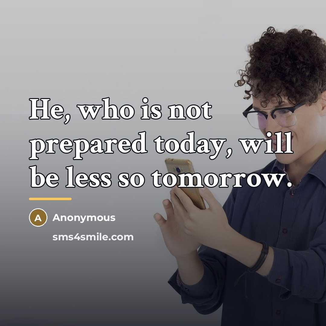 “He, who is not prepared today, will be less so…” quote by Anonymous