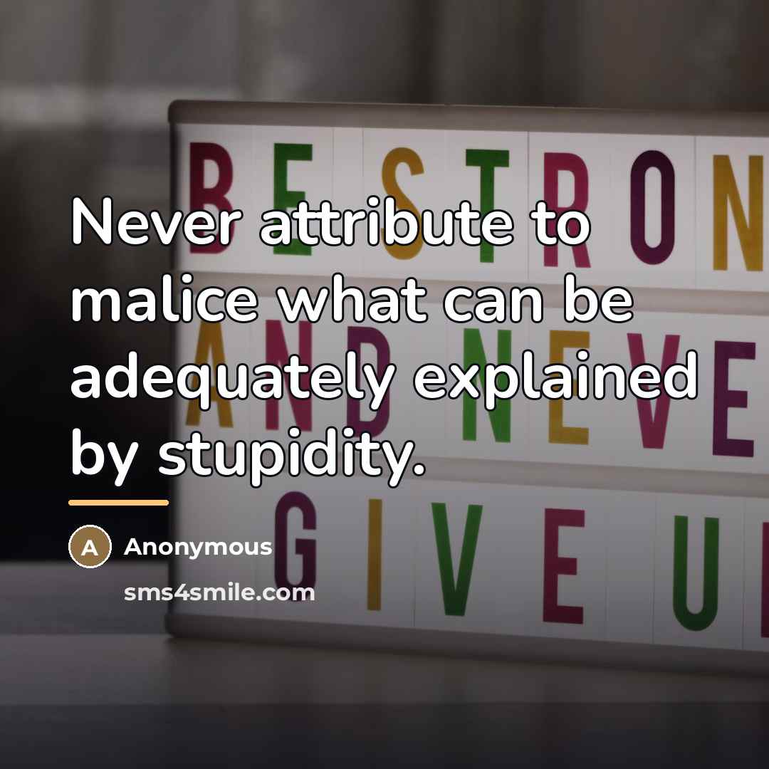 “Never attribute to malice what can be adequately explained by…” quote by Anonymous