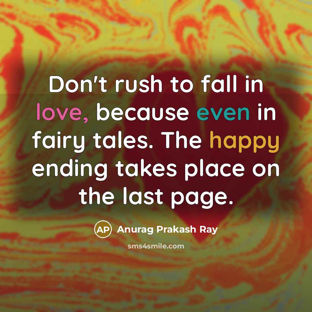 “Don't rush to fall in love, because even in fairy tales. The happy ending takes place on the last page.” quote by Anurag Prakash Ray