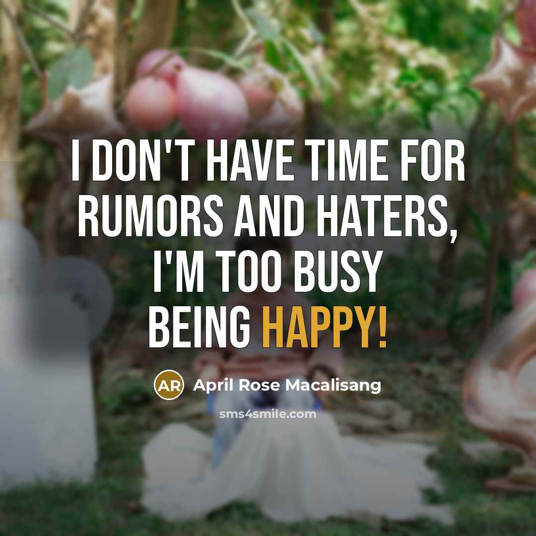 “I don't have time for rumors and haters, I'm too busy being happy!” quote by April Rose Macalisang