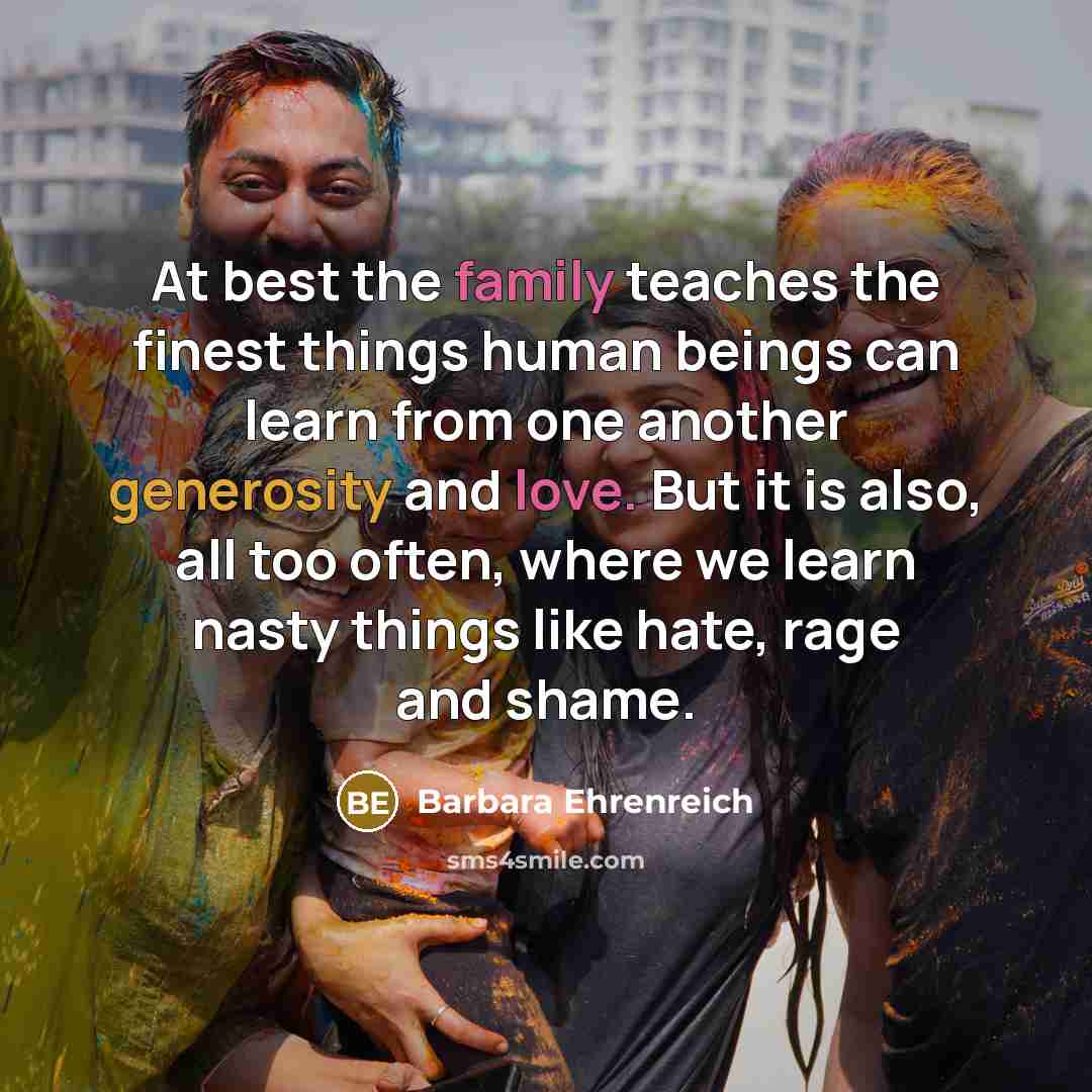 “At best the family teaches the finest things human beings…” quote by Barbara Ehrenreich
