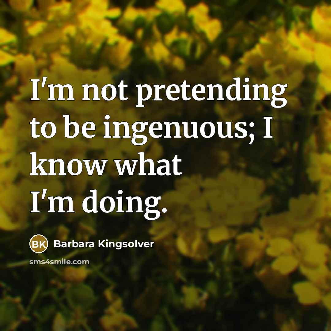 “I'm not pretending to be ingenuous; I know what I'm…” quote by Barbara Kingsolver
