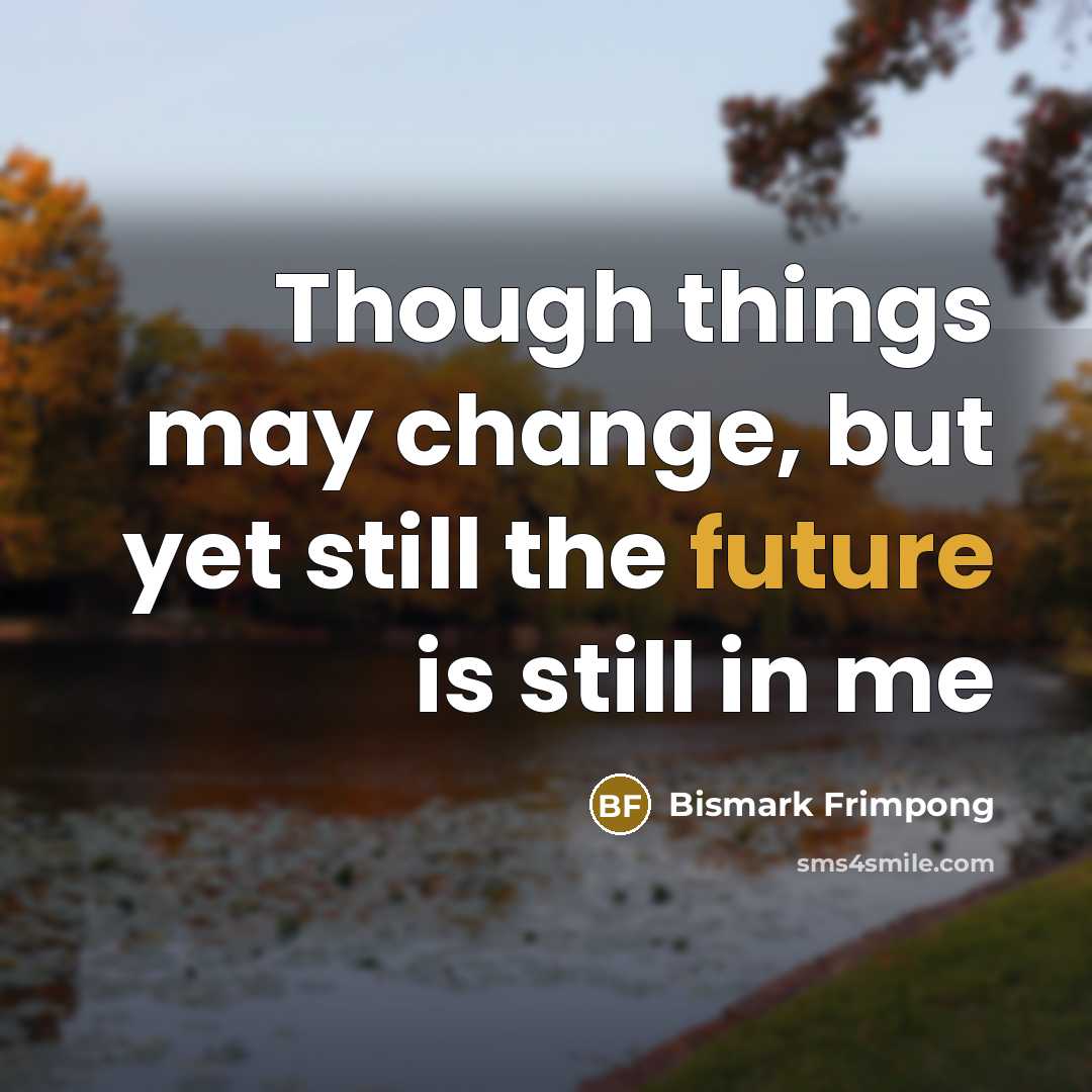 “Though things may change, but yet still the future is…” quote by Bismark Frimpong