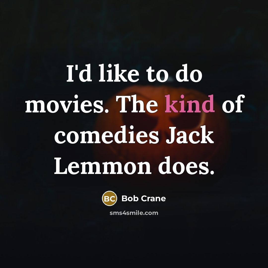 “I'd like to do movies. The kind of comedies Jack…” quote by Bob Crane