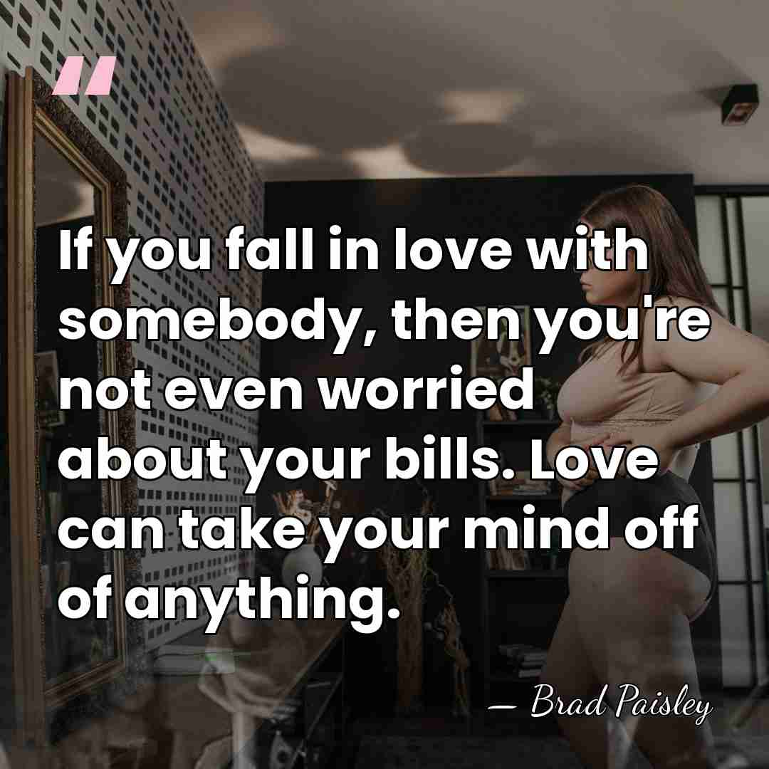 If you fall in love with somebody, then you're not even worried&hellip; - Brad Paisley