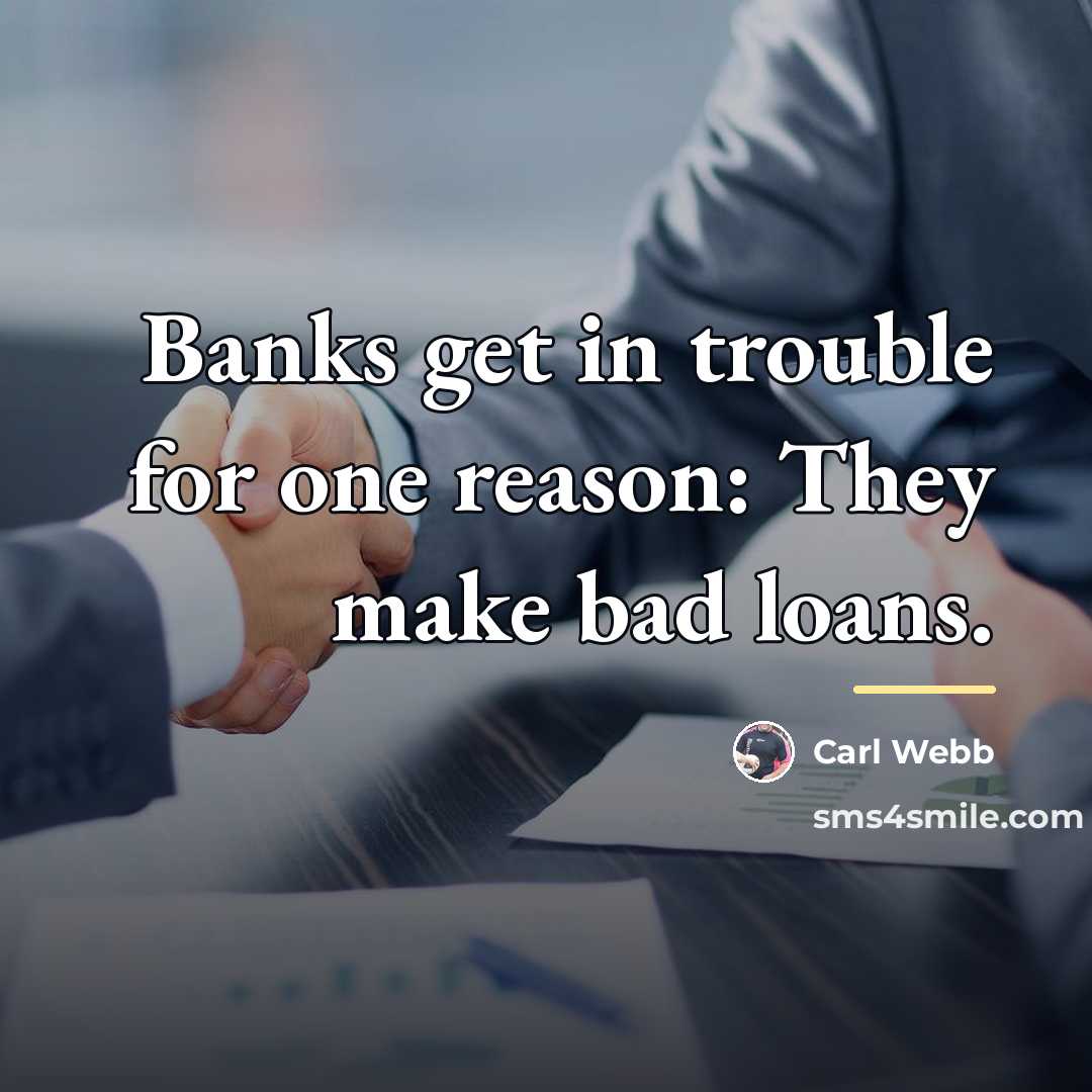 “Banks get in trouble for one reason: They make bad…” quote by Carl Webb