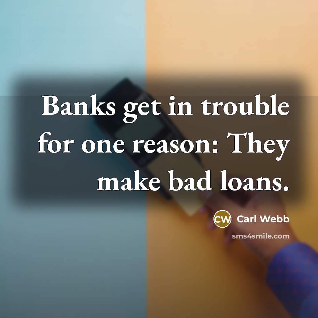 “Banks get in trouble for one reason: They make bad loans.” quote by Carl Webb
