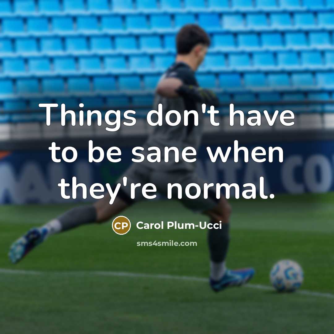 “Things don't have to be sane when they're normal.…” quote by Carol Plum-Ucci