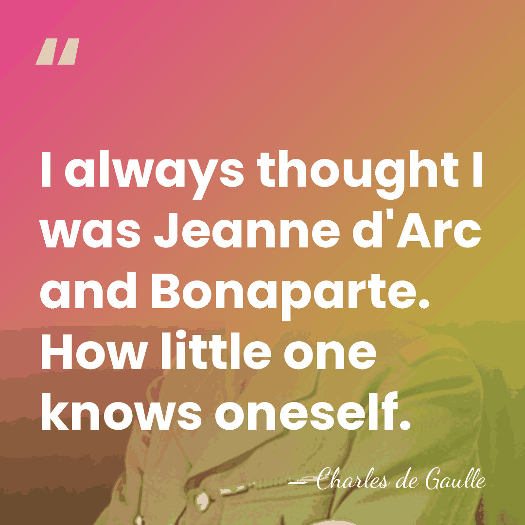 I always thought I was Jeanne d'Arc and Bonaparte. How little one&hellip; - Charles de Gaulle