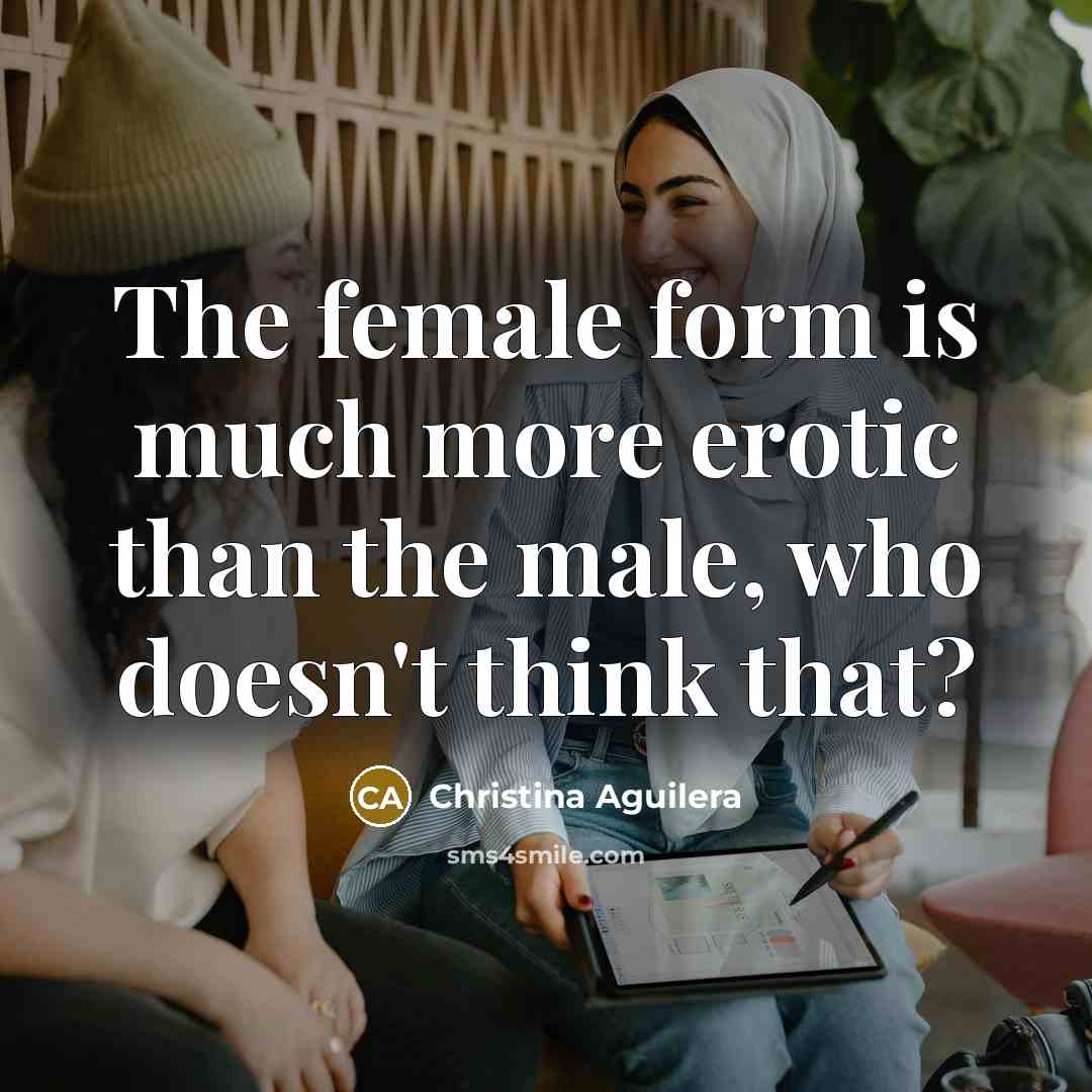 “The female form is much more erotic than the male,…” quote by Christina Aguilera