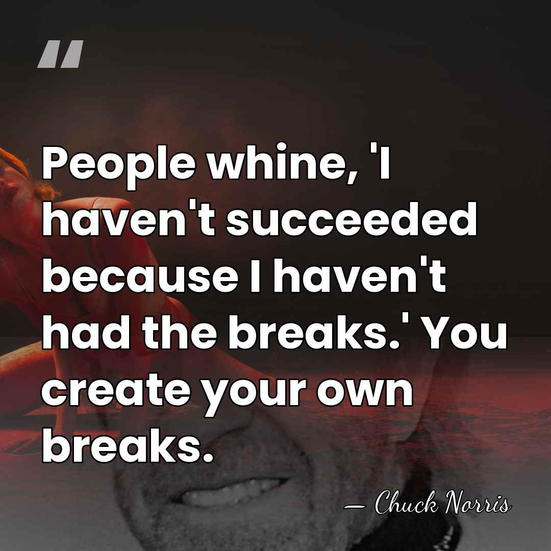 People whine, 'I haven't succeeded because I haven't had the breaks.' You&hellip; - Chuck Norris