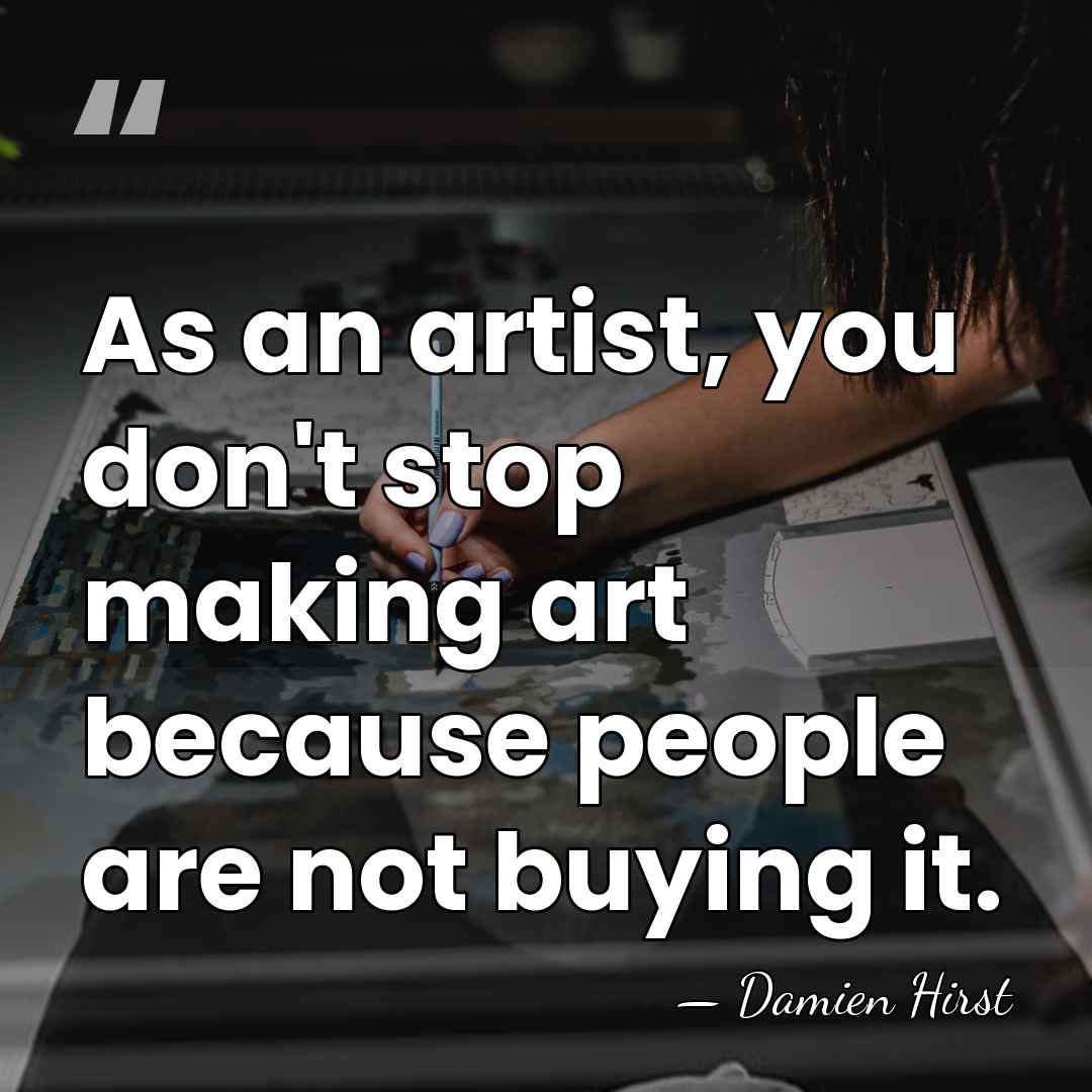 As an artist, you don't stop making art because people are not&hellip; - Damien Hirst