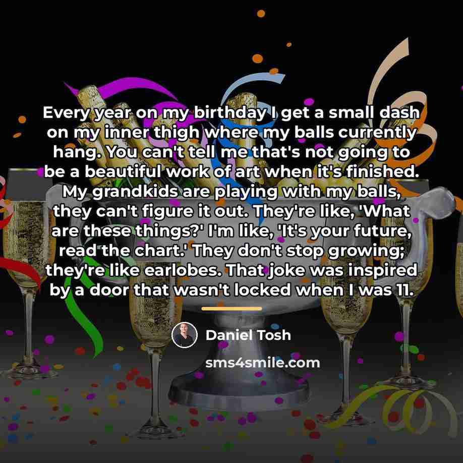 “Every year on my birthday I get a small dash…” quote by Daniel Tosh