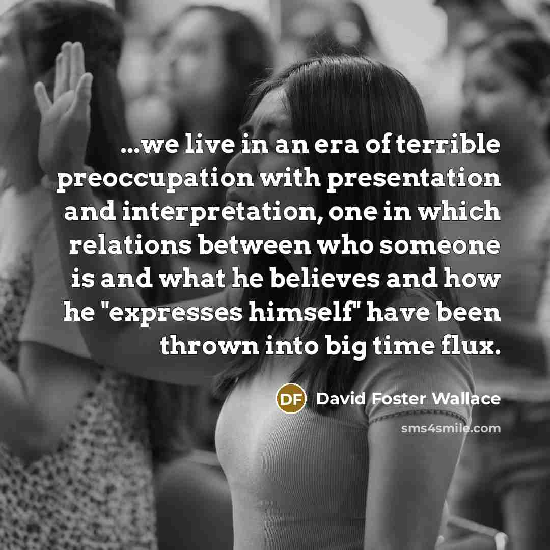“...we live in an era of terrible preoccupation with presentation…” quote by David Foster Wallace