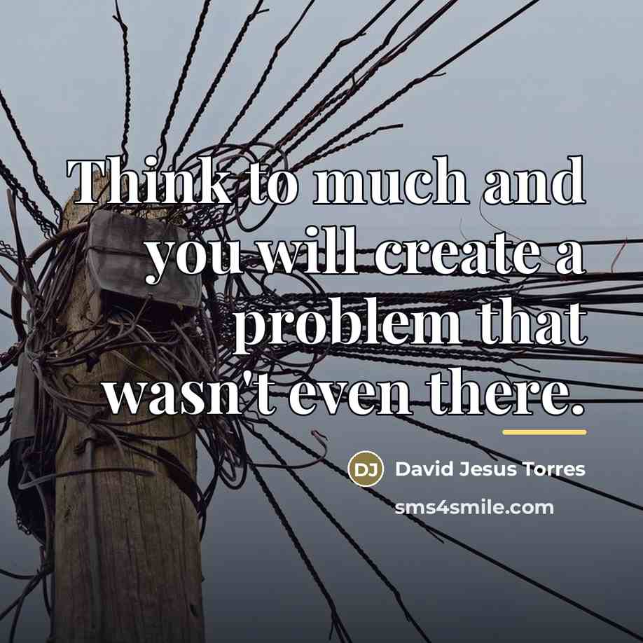 “Think to much and you will create a problem that…” quote by David Jesus Torres
