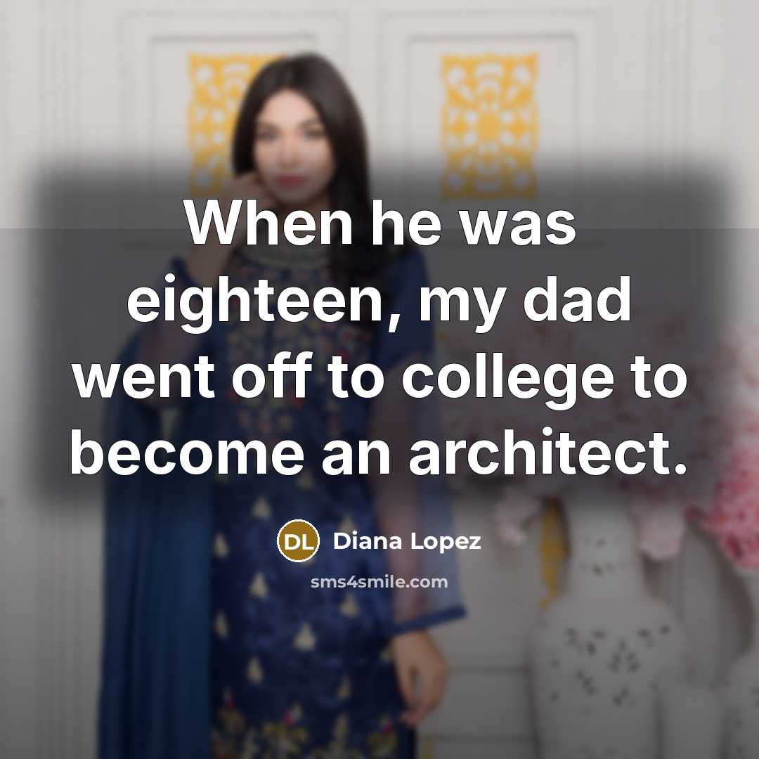 “When he was eighteen, my dad went off to college…” quote by Diana Lopez