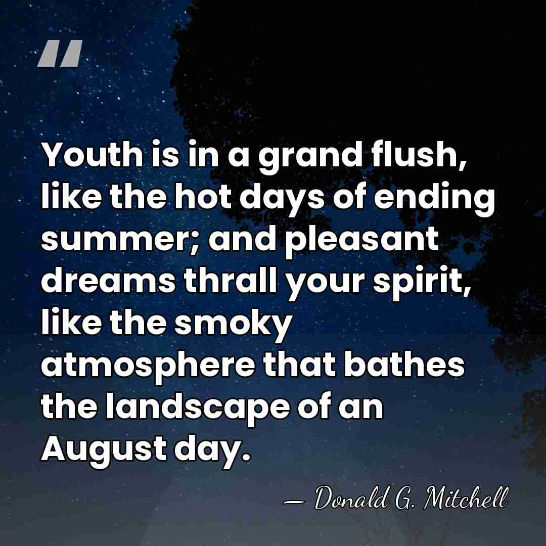Youth is in a grand flush, like the hot days of ending&hellip; - Donald G. Mitchell