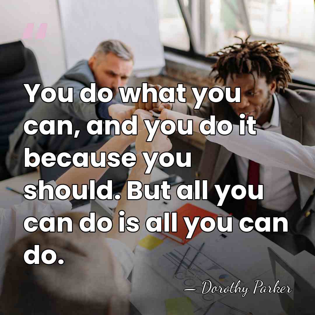 You do what you can, and you do it because you should.&hellip; - Dorothy Parker