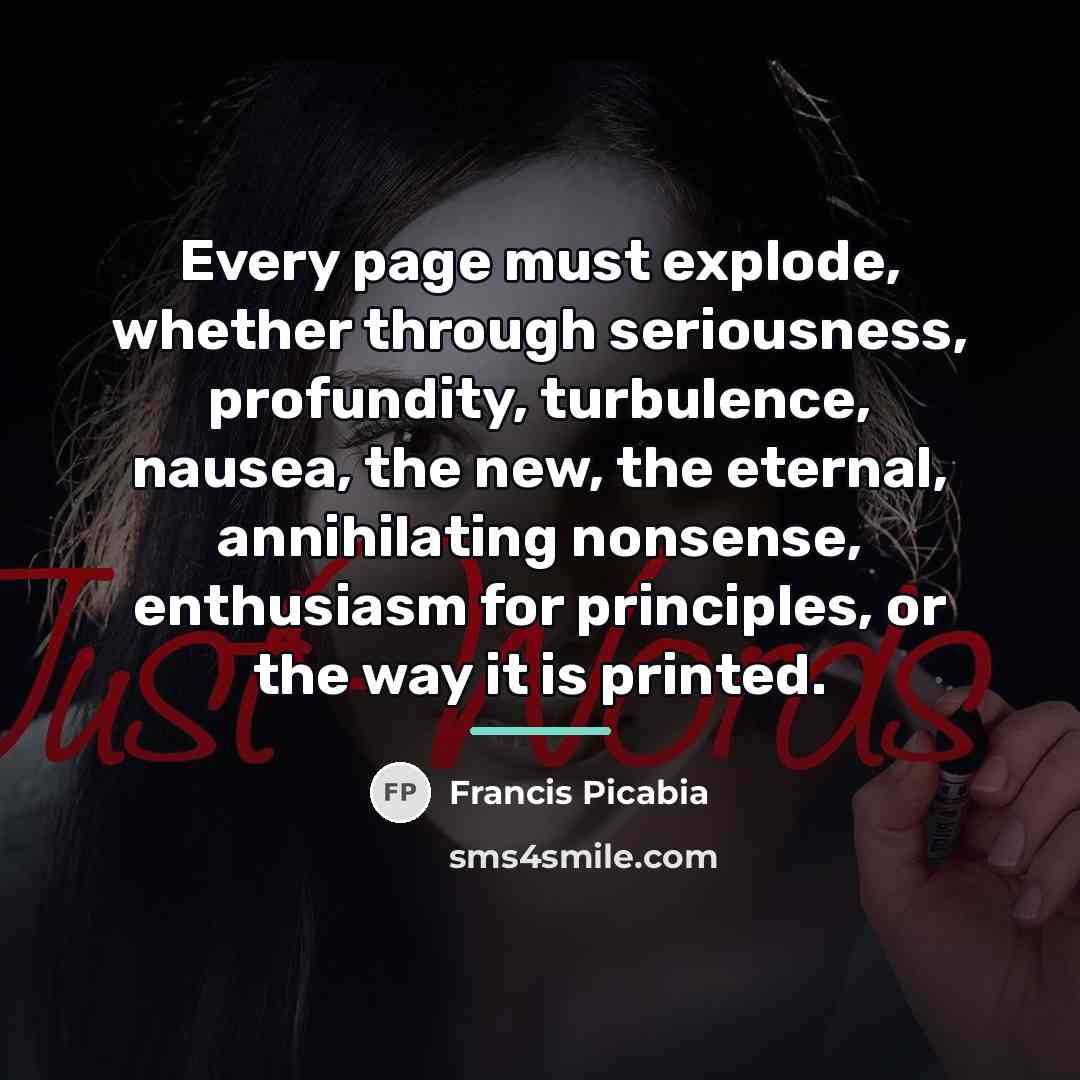 “Every page must explode, whether through seriousness, profundity, turbulence, nausea,…” quote by Francis Picabia