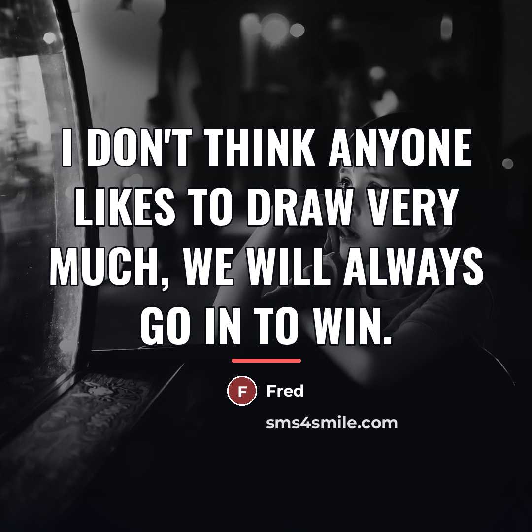 “I don't think anyone likes to draw very much, we…” quote by Fred