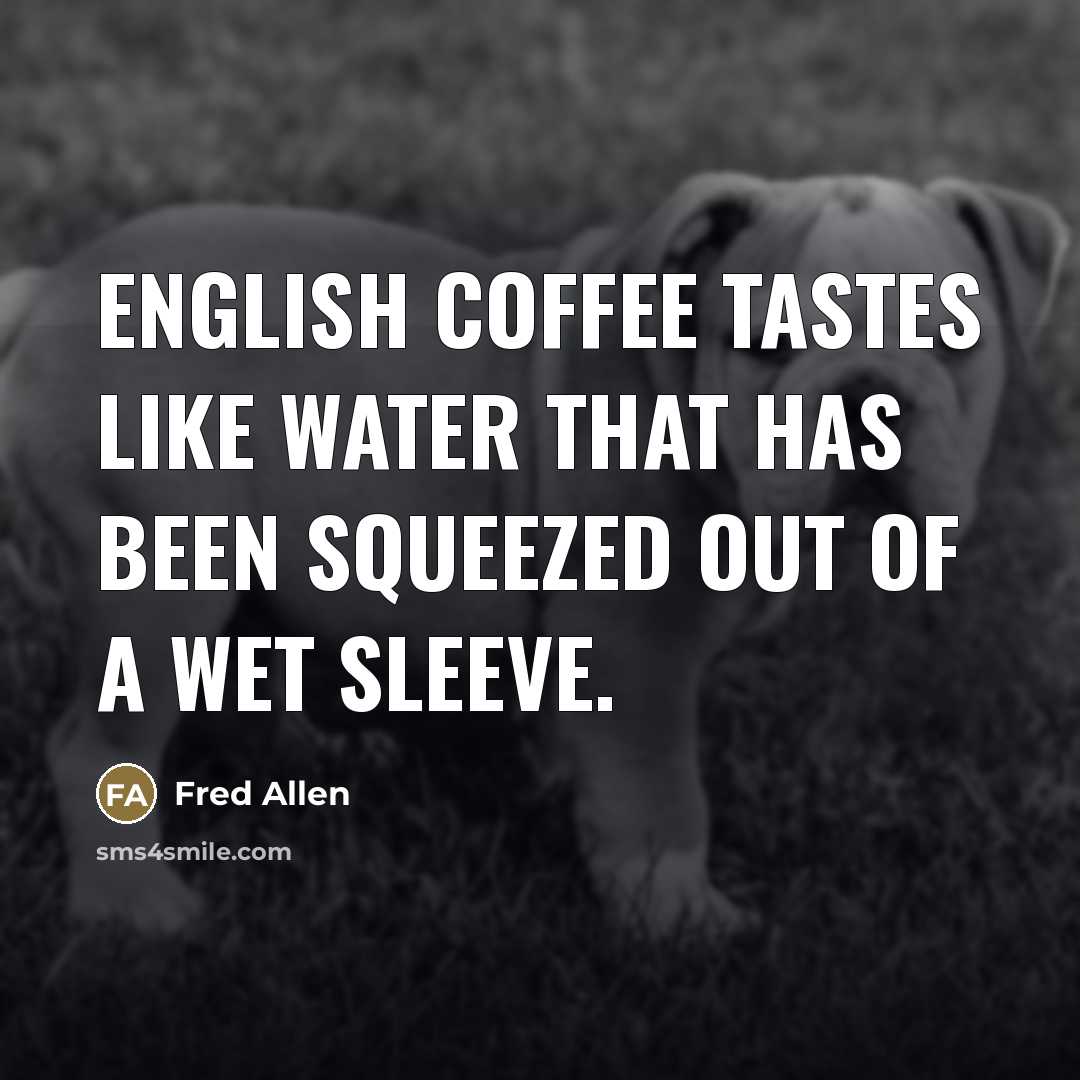“English coffee tastes like water that has been squeezed out…” quote by Fred Allen
