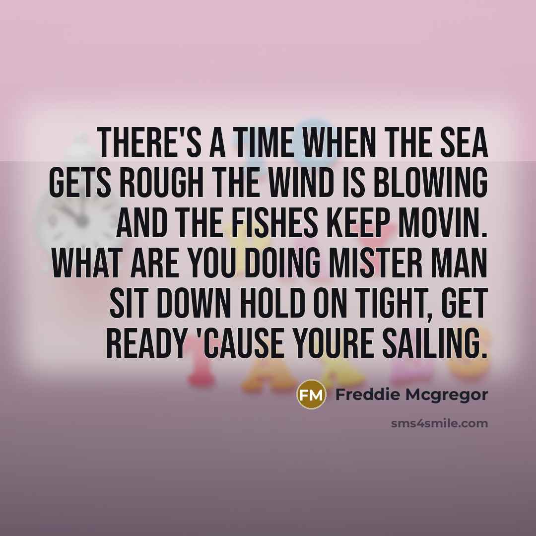 “There's a time when the sea gets rough the wind…” quote by Freddie Mcgregor