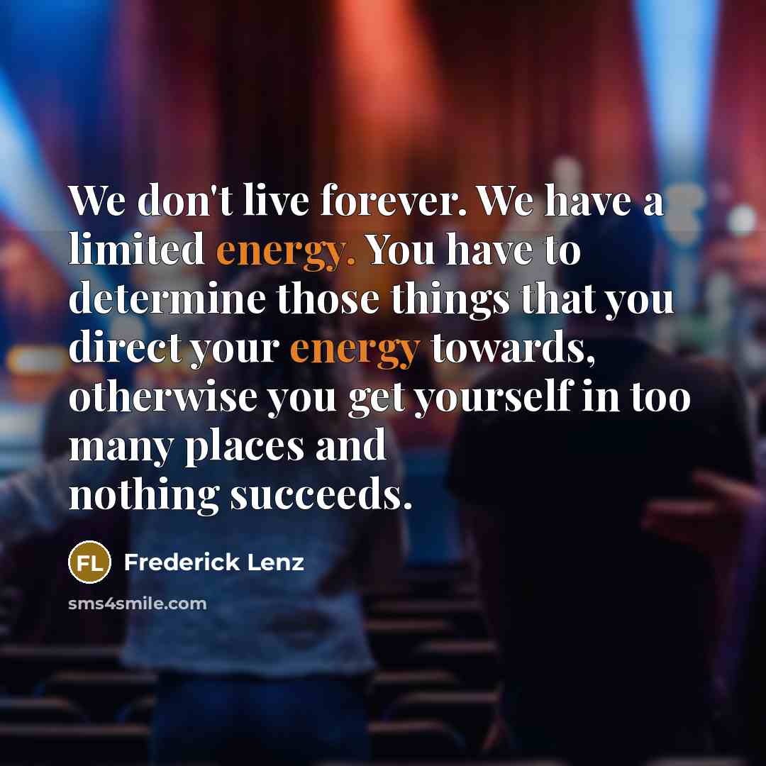 “We don't live forever. We have a limited energy. You…” quote by Frederick Lenz