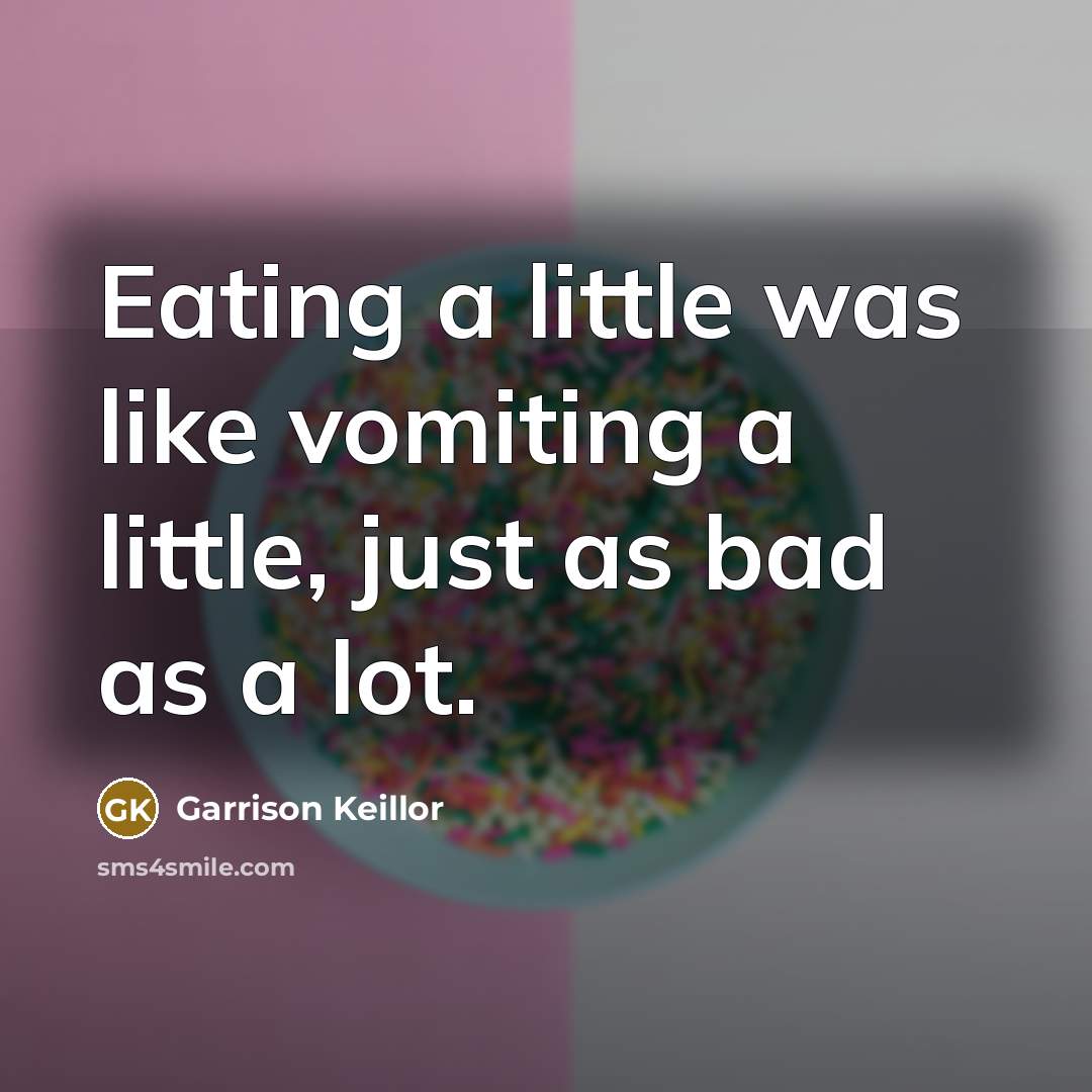 “Eating a little was like vomiting a little, just as…” quote by Garrison Keillor