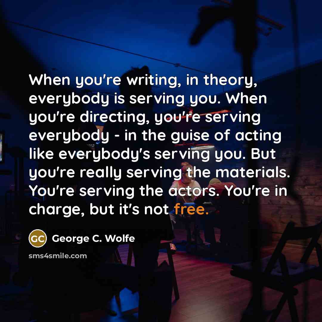 “When you're writing, in theory, everybody is serving you. When…” quote by George C. Wolfe