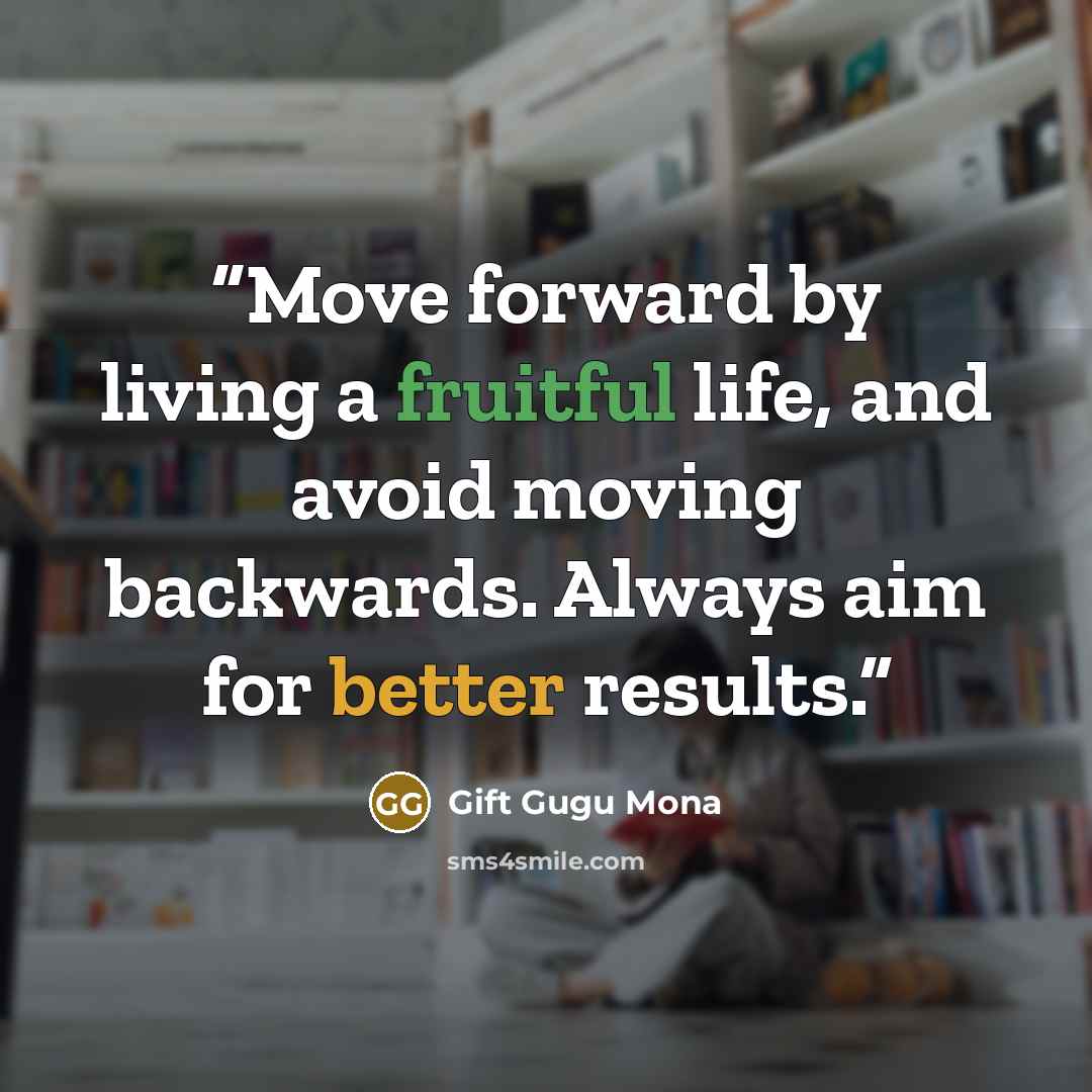 “Move forward by living a fruitful life, and avoid moving backwards. Always aim for better results.” quote by Gift Gugu Mona