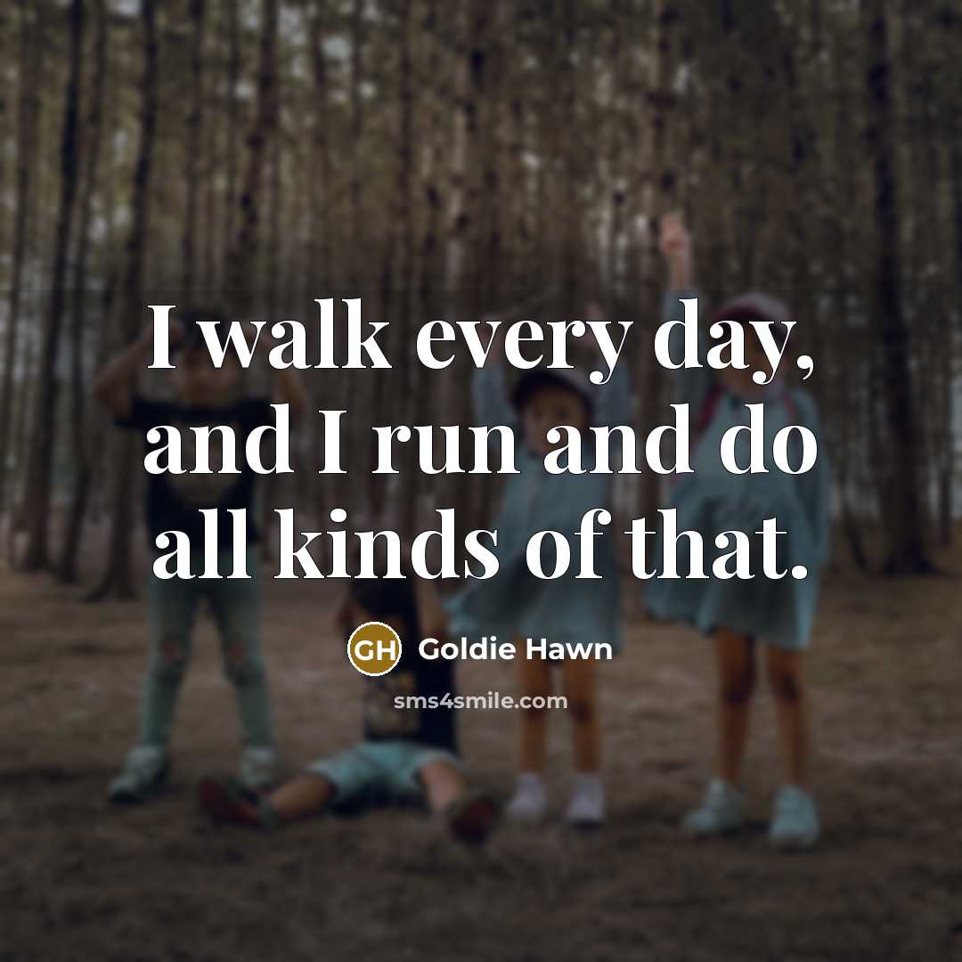 “I walk every day, and I run and do all…” quote by Goldie Hawn