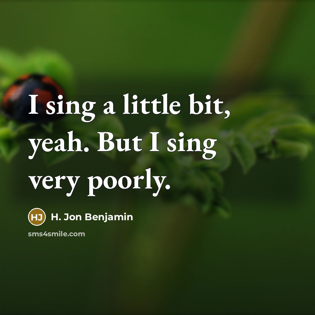 “I sing a little bit, yeah. But I sing very…” quote by H. Jon Benjamin