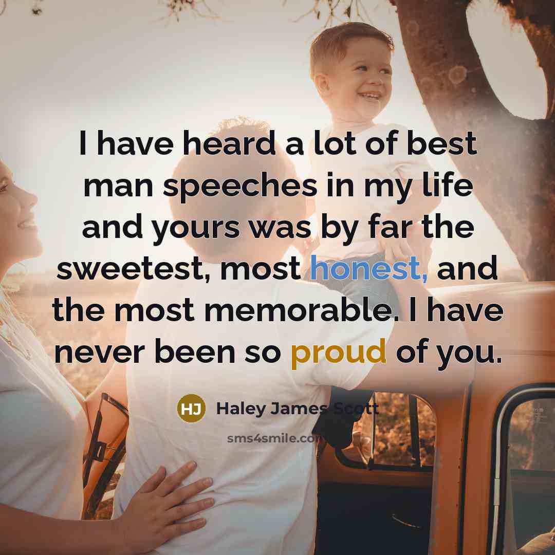 “I have heard a lot of best man speeches in my life and yours was by far the sweetest, most honest, and the most memorable. I have never been so proud of you.” quote by Haley James Scott