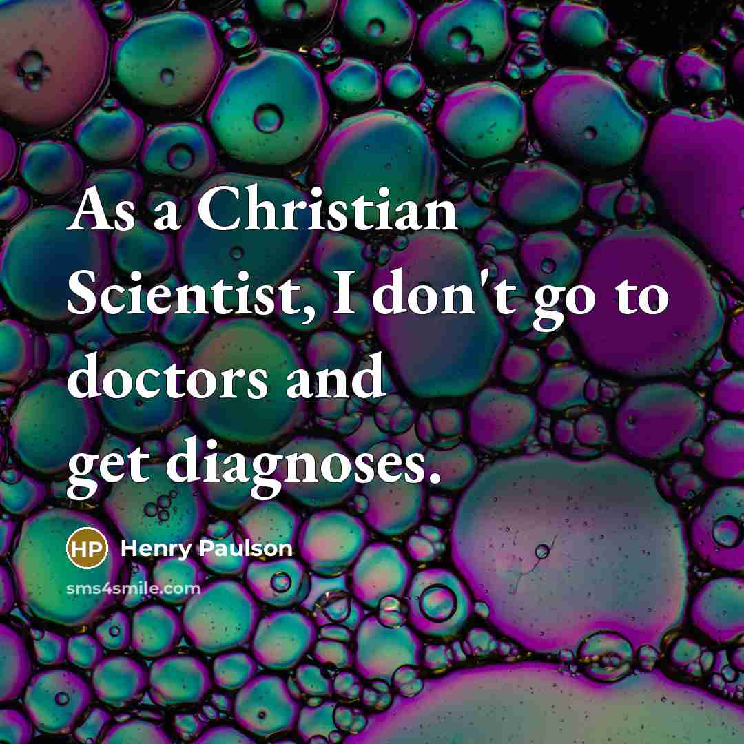 “As a Christian Scientist, I don't go to doctors and…” quote by Henry Paulson