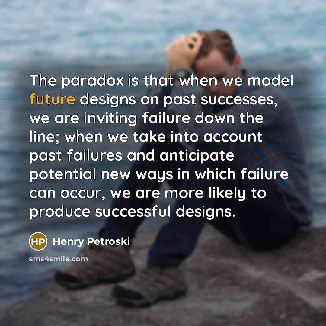 “The paradox is that when we model future designs on…” quote by Henry Petroski